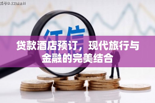 仙游贷款酒店预订，现代旅行与金融的完美结合