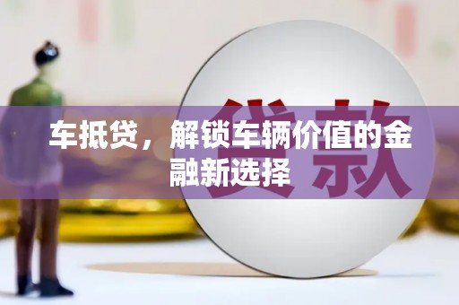 仙游车抵贷，解锁车辆价值的金融新选择