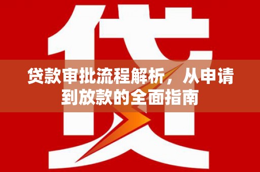 仙游贷款审批流程解析，从申请到放款的全面指南