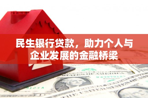 仙游民生银行贷款，助力个人与企业发展的金融桥梁