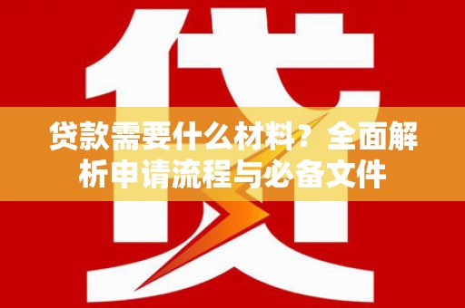 仙游贷款需要什么材料？全面解析申请流程与必备文件
