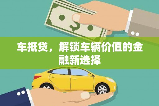 仙游车抵贷，解锁车辆价值的金融新选择