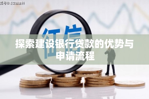 仙游探索建设银行贷款的优势与申请流程