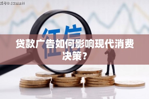 仙游贷款广告如何影响现代消费决策？