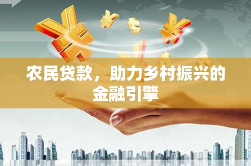 仙游农民贷款，助力乡村振兴的金融引擎
