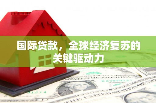 仙游国际贷款，全球经济复苏的关键驱动力