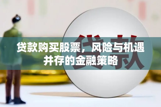仙游贷款购买股票，风险与机遇并存的金融策略