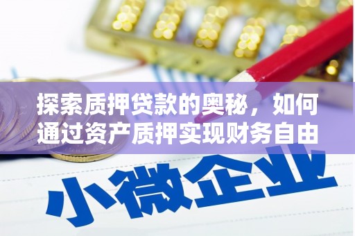 仙游探索质押贷款的奥秘，如何通过资产质押实现财务自由