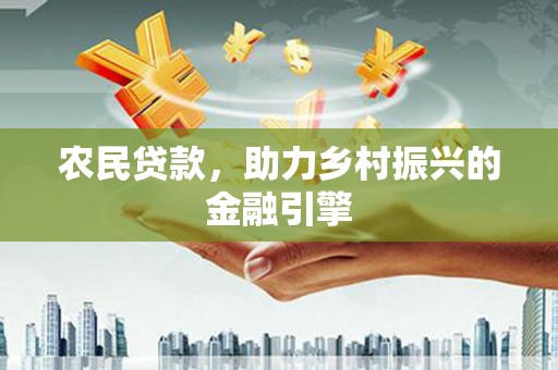 仙游农民贷款，助力乡村振兴的金融引擎