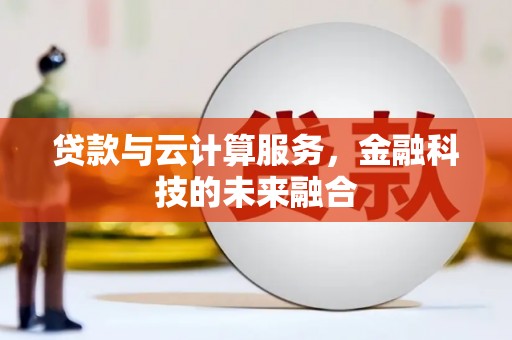 仙游贷款与云计算服务，金融科技的未来融合