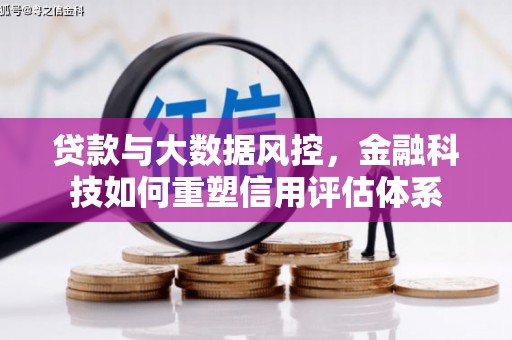 仙游贷款与大数据风控，金融科技如何重塑信用评估体系