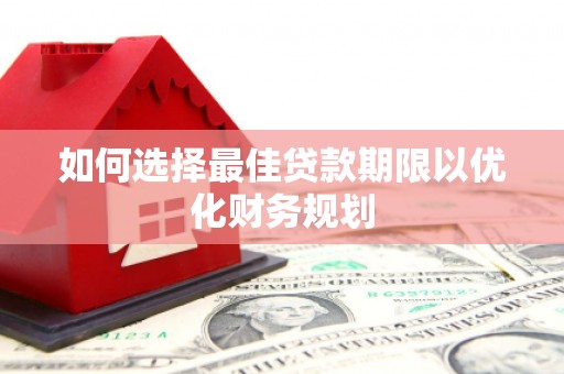 仙游如何选择最佳贷款期限以优化财务规划