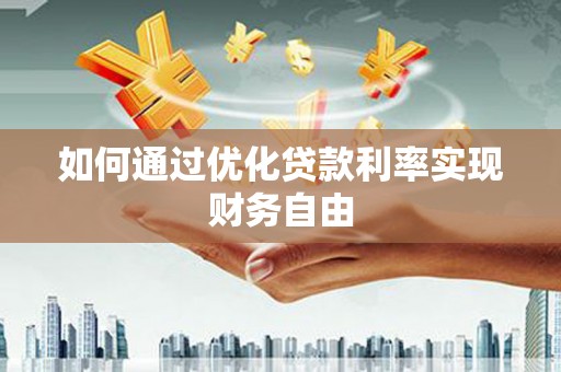 仙游如何通过优化贷款利率实现财务自由