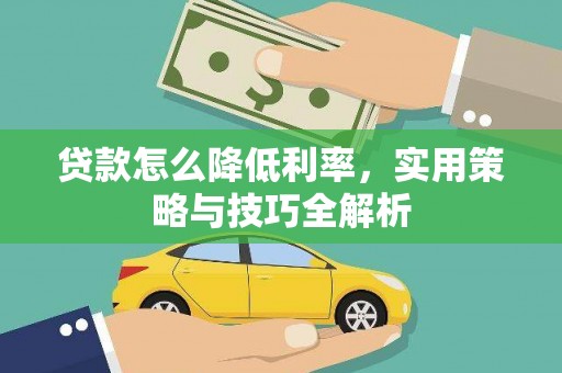 仙游贷款怎么降低利率，实用策略与技巧全解析