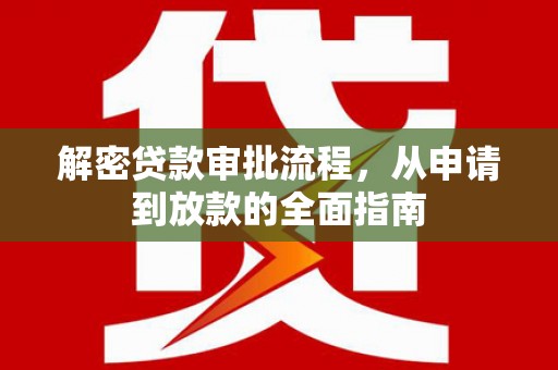 仙游解密贷款审批流程，从申请到放款的全面指南