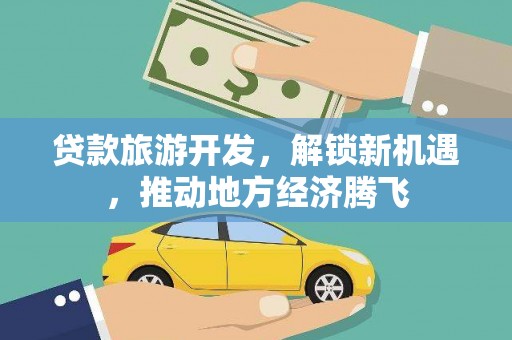 仙游贷款旅游开发，解锁新机遇，推动地方经济腾飞