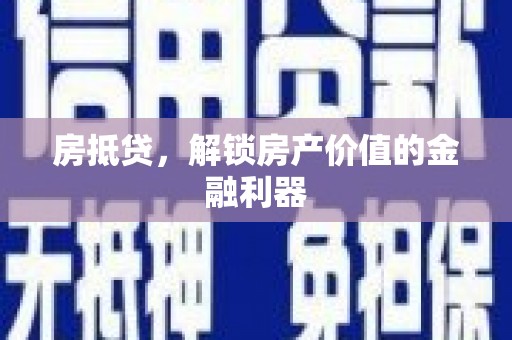 仙游房抵贷，解锁房产价值的金融利器