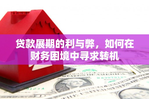 仙游贷款展期的利与弊，如何在财务困境中寻求转机