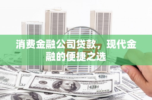 仙游消费金融公司贷款，现代金融的便捷之选