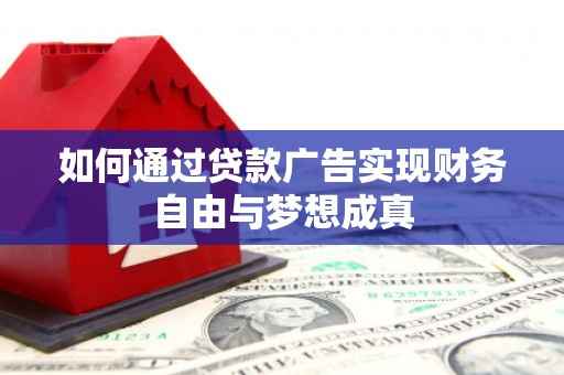 仙游如何通过贷款广告实现财务自由与梦想成真