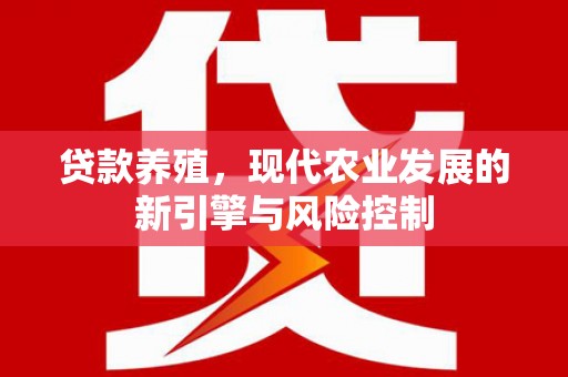 仙游贷款养殖，现代农业发展的新引擎与风险控制