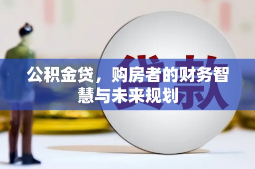 仙游公积金贷，购房者的财务智慧与未来规划