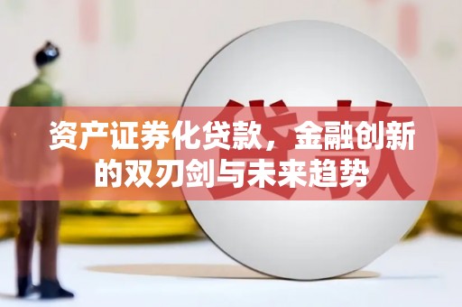 仙游资产证券化贷款，金融创新的双刃剑与未来趋势