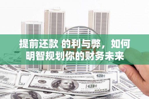 仙游提前还款 的利与弊，如何明智规划你的财务未来