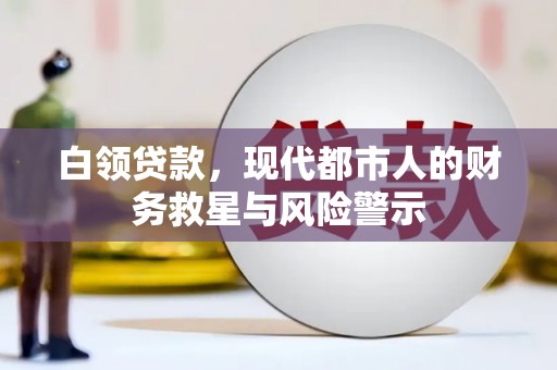 仙游白领贷款，现代都市人的财务救星与风险警示