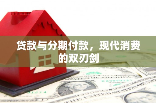 仙游贷款与分期付款，现代消费的双刃剑