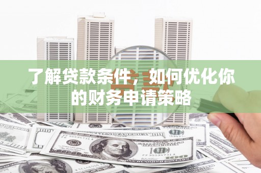 仙游了解贷款条件，如何优化你的财务申请策略