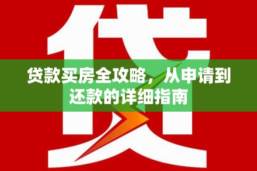 仙游贷款买房全攻略，从申请到还款的详细指南