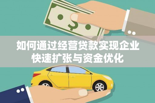 仙游如何通过经营贷款实现企业快速扩张与资金优化