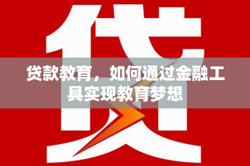 仙游贷款教育，如何通过金融工具实现教育梦想