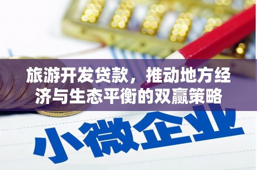 仙游旅游开发贷款，推动地方经济与生态平衡的双赢策略