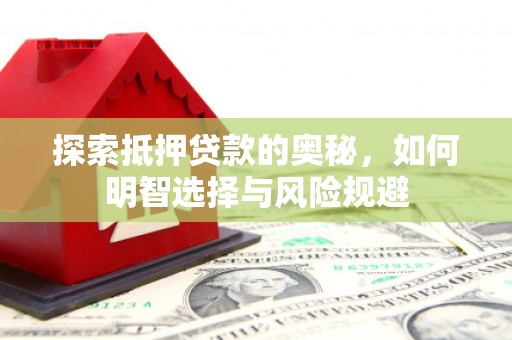 仙游探索抵押贷款的奥秘，如何明智选择与风险规避