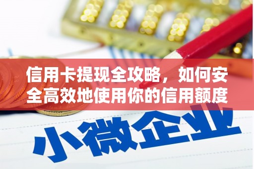 仙游信用卡提现全攻略，如何安全高效地使用你的信用额度