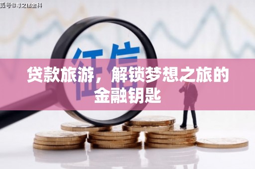 仙游贷款旅游，解锁梦想之旅的金融钥匙