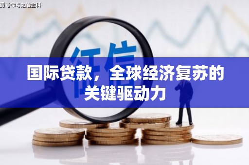 仙游国际贷款，全球经济复苏的关键驱动力
