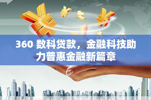 仙游360 数科贷款，金融科技助力普惠金融新篇章