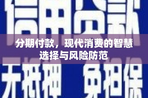 仙游分期付款，现代消费的智慧选择与风险防范