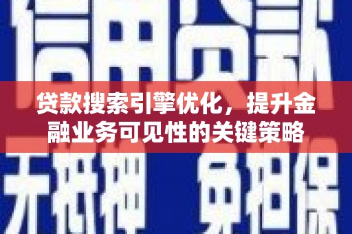 仙游贷款搜索引擎优化，提升金融业务可见性的关键策略
