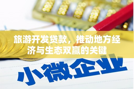 仙游旅游开发贷款，推动地方经济与生态双赢的关键