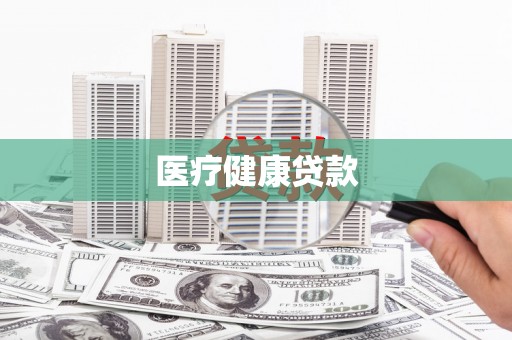 仙游医疗健康贷款