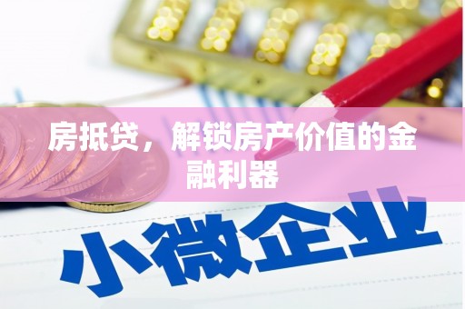仙游房抵贷，解锁房产价值的金融利器