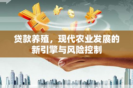 仙游贷款养殖，现代农业发展的新引擎与风险控制