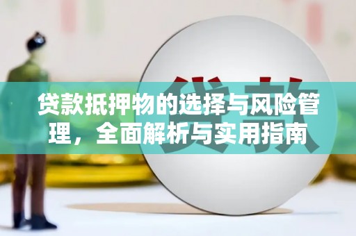 仙游贷款抵押物的选择与风险管理，全面解析与实用指南