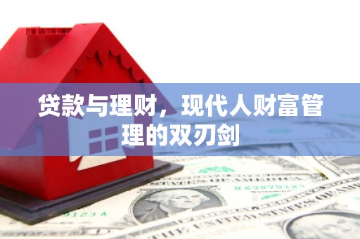 仙游贷款与理财，现代人财富管理的双刃剑