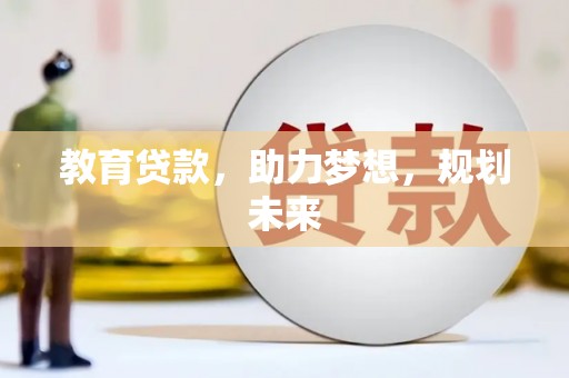 仙游教育贷款，助力梦想，规划未来