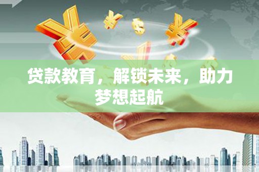 仙游贷款教育，解锁未来，助力梦想起航